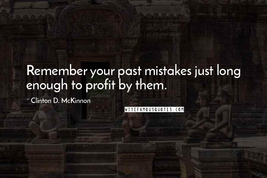 Clinton D. McKinnon Quotes: Remember your past mistakes just long enough to profit by them.