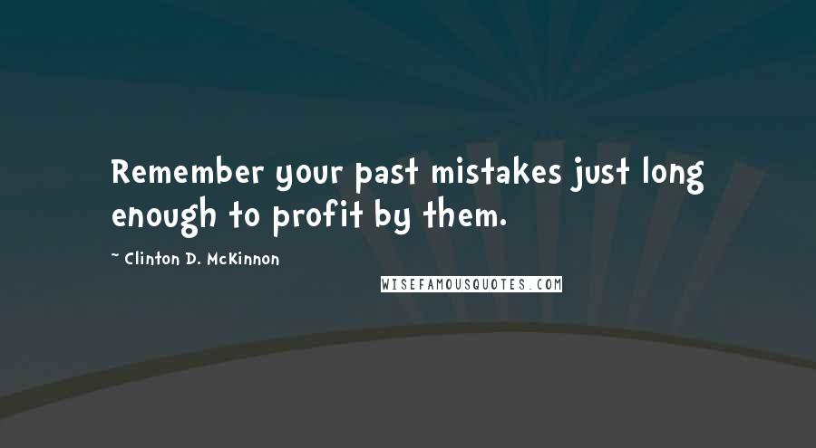 Clinton D. McKinnon Quotes: Remember your past mistakes just long enough to profit by them.