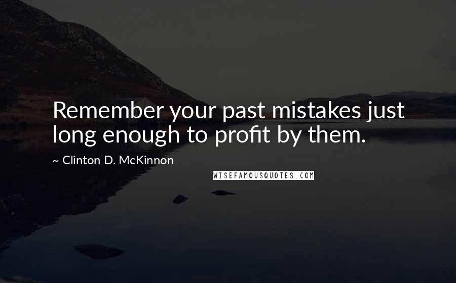 Clinton D. McKinnon Quotes: Remember your past mistakes just long enough to profit by them.