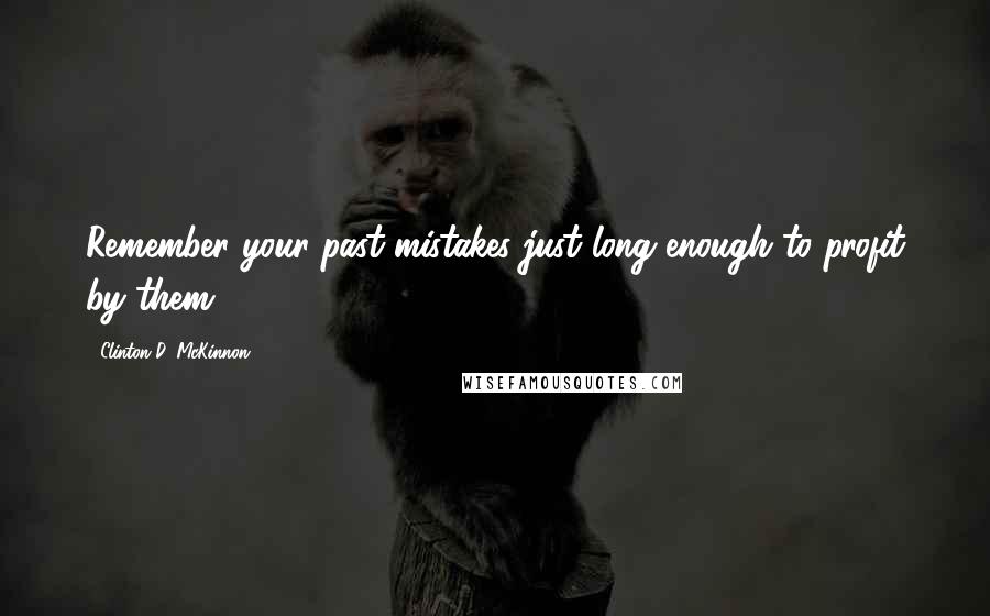 Clinton D. McKinnon Quotes: Remember your past mistakes just long enough to profit by them.