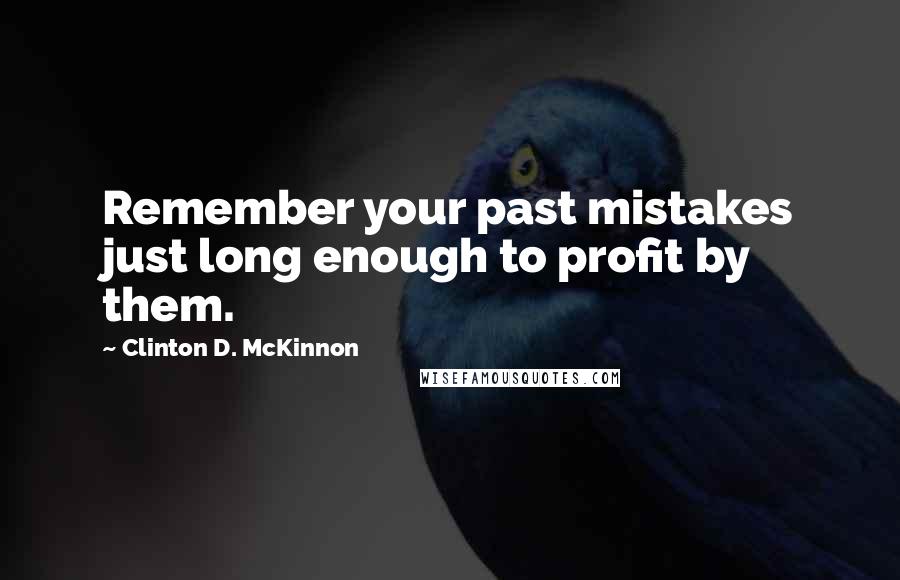 Clinton D. McKinnon Quotes: Remember your past mistakes just long enough to profit by them.