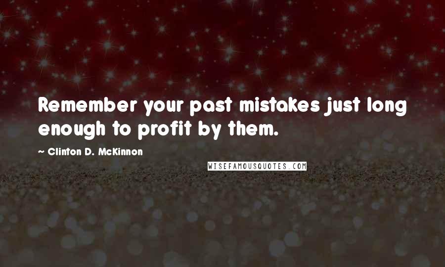 Clinton D. McKinnon Quotes: Remember your past mistakes just long enough to profit by them.