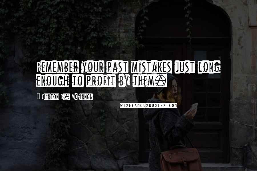 Clinton D. McKinnon Quotes: Remember your past mistakes just long enough to profit by them.