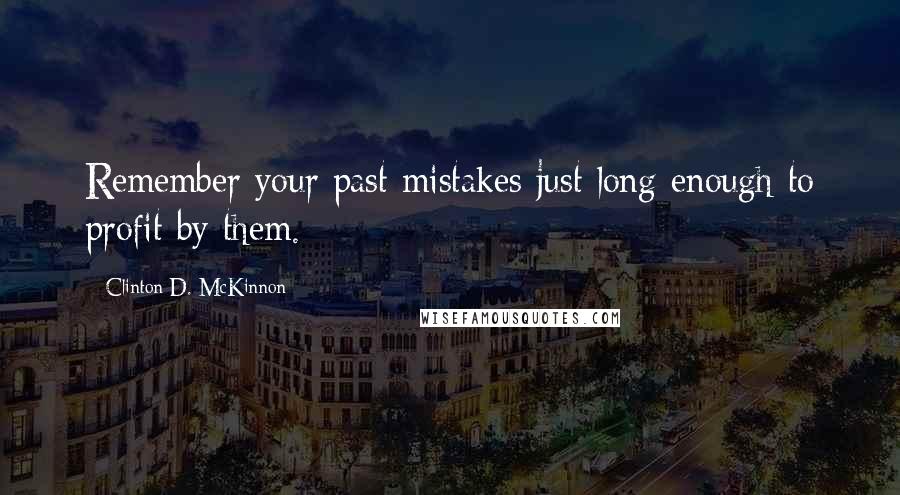 Clinton D. McKinnon Quotes: Remember your past mistakes just long enough to profit by them.