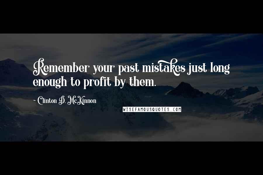 Clinton D. McKinnon Quotes: Remember your past mistakes just long enough to profit by them.