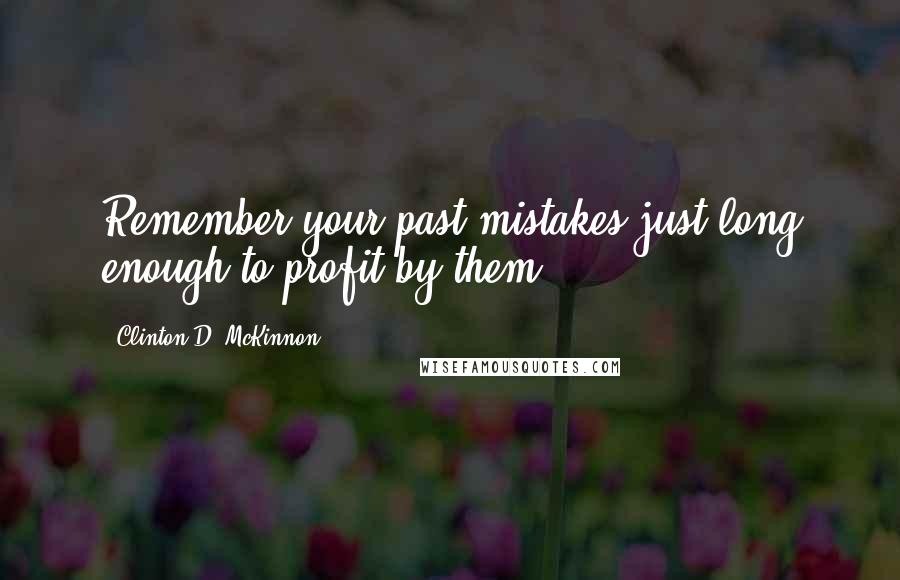 Clinton D. McKinnon Quotes: Remember your past mistakes just long enough to profit by them.