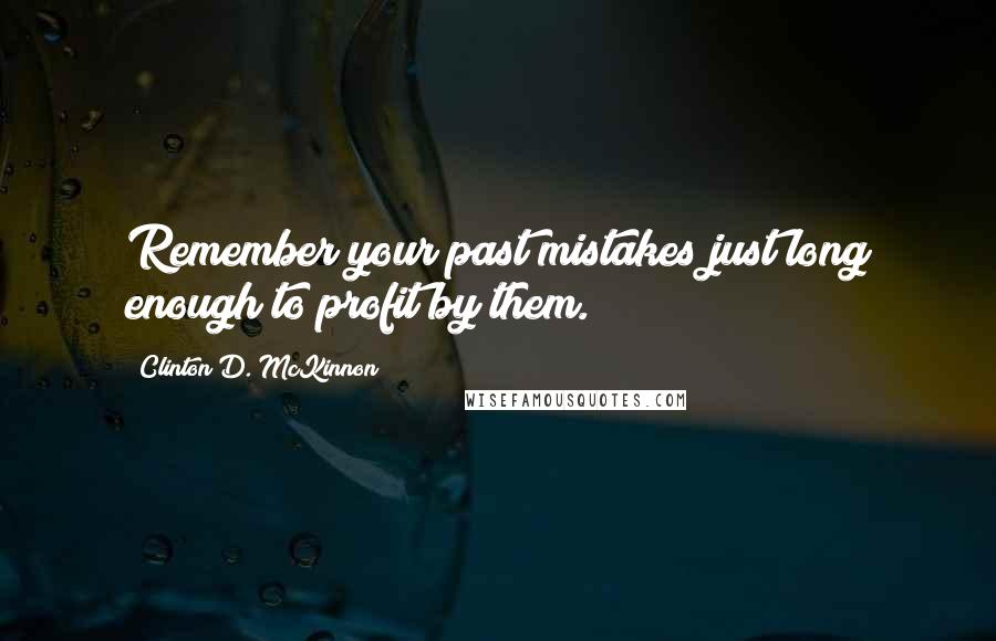 Clinton D. McKinnon Quotes: Remember your past mistakes just long enough to profit by them.