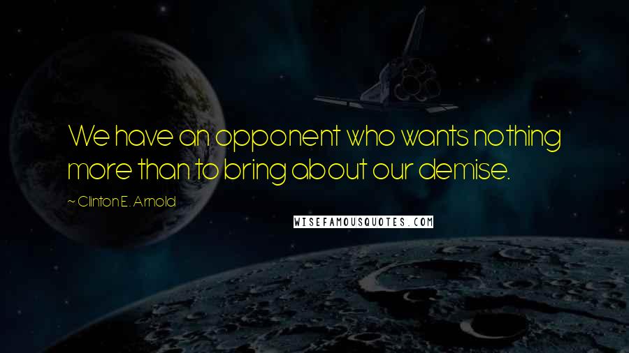 Clinton E. Arnold Quotes: We have an opponent who wants nothing more than to bring about our demise.