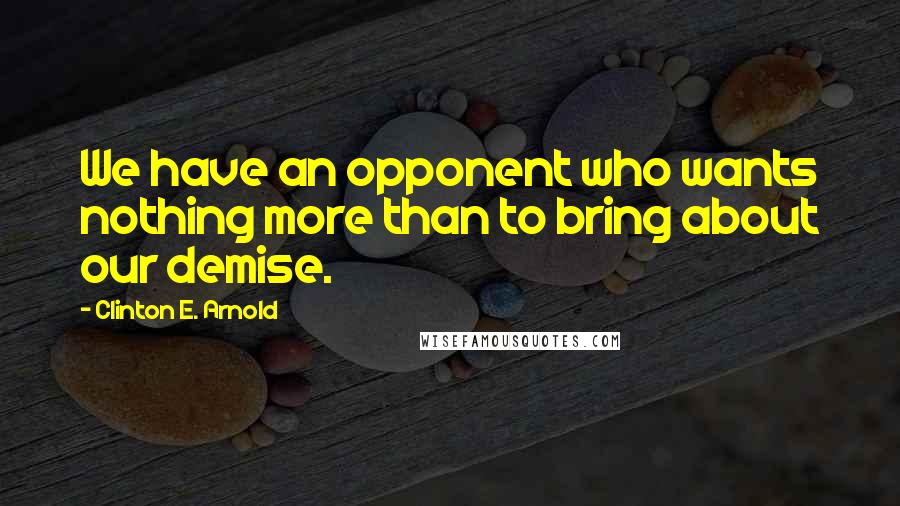 Clinton E. Arnold Quotes: We have an opponent who wants nothing more than to bring about our demise.
