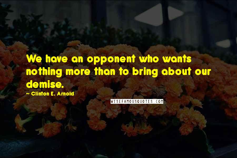 Clinton E. Arnold Quotes: We have an opponent who wants nothing more than to bring about our demise.