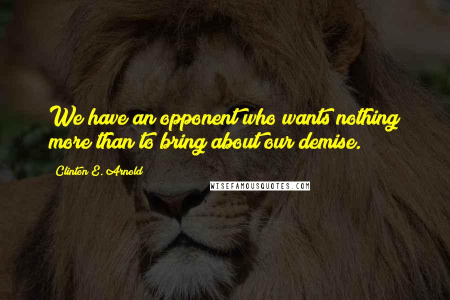 Clinton E. Arnold Quotes: We have an opponent who wants nothing more than to bring about our demise.