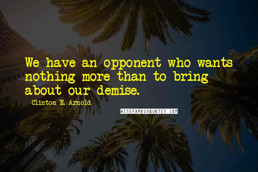 Clinton E. Arnold Quotes: We have an opponent who wants nothing more than to bring about our demise.