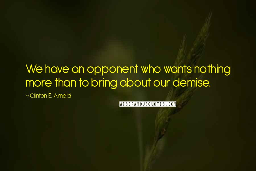 Clinton E. Arnold Quotes: We have an opponent who wants nothing more than to bring about our demise.