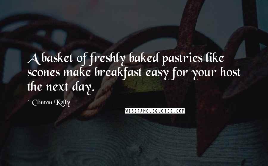 Clinton Kelly Quotes: A basket of freshly baked pastries like scones make breakfast easy for your host the next day.