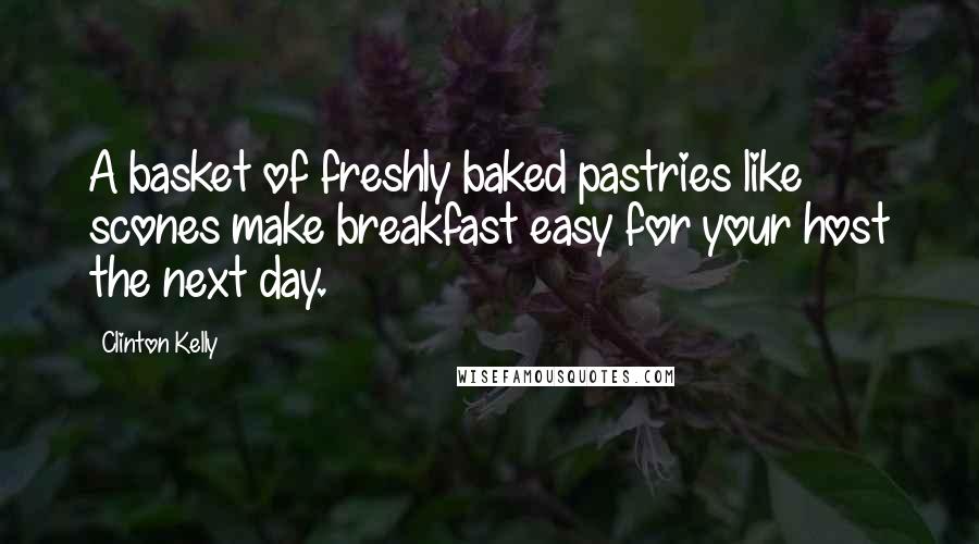 Clinton Kelly Quotes: A basket of freshly baked pastries like scones make breakfast easy for your host the next day.