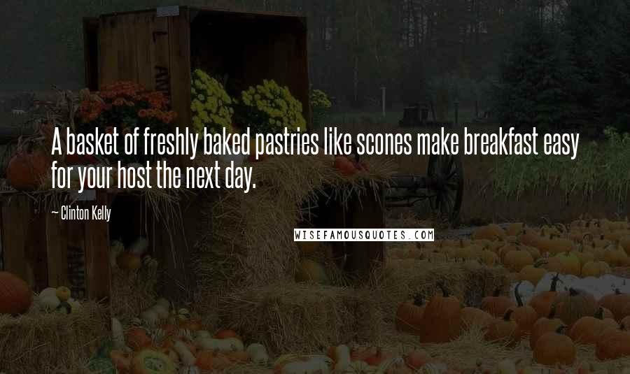 Clinton Kelly Quotes: A basket of freshly baked pastries like scones make breakfast easy for your host the next day.