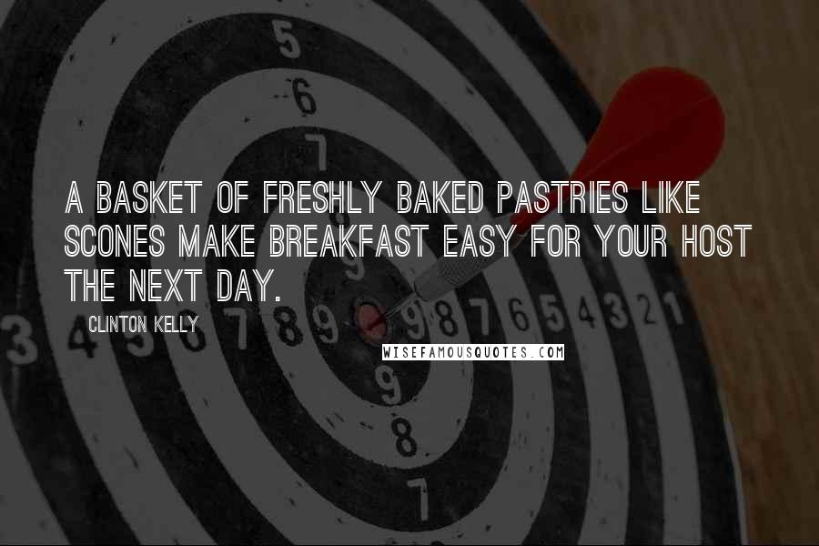 Clinton Kelly Quotes: A basket of freshly baked pastries like scones make breakfast easy for your host the next day.