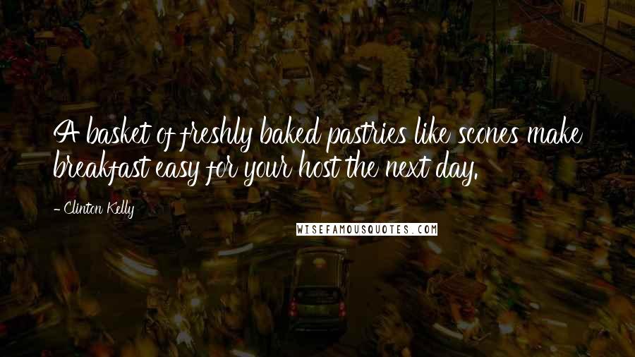 Clinton Kelly Quotes: A basket of freshly baked pastries like scones make breakfast easy for your host the next day.