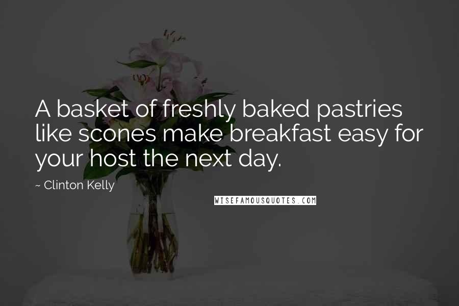 Clinton Kelly Quotes: A basket of freshly baked pastries like scones make breakfast easy for your host the next day.