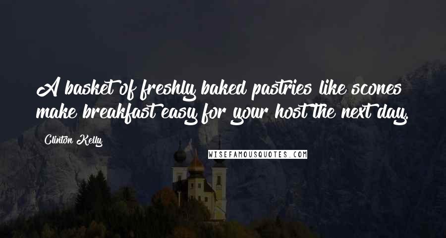 Clinton Kelly Quotes: A basket of freshly baked pastries like scones make breakfast easy for your host the next day.