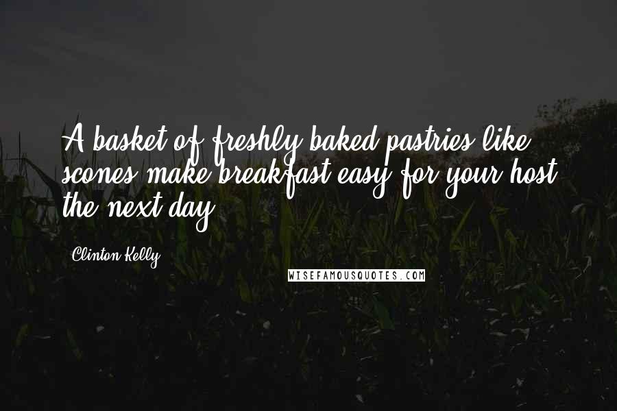 Clinton Kelly Quotes: A basket of freshly baked pastries like scones make breakfast easy for your host the next day.