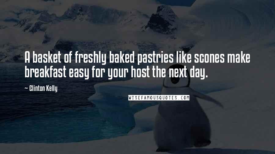 Clinton Kelly Quotes: A basket of freshly baked pastries like scones make breakfast easy for your host the next day.