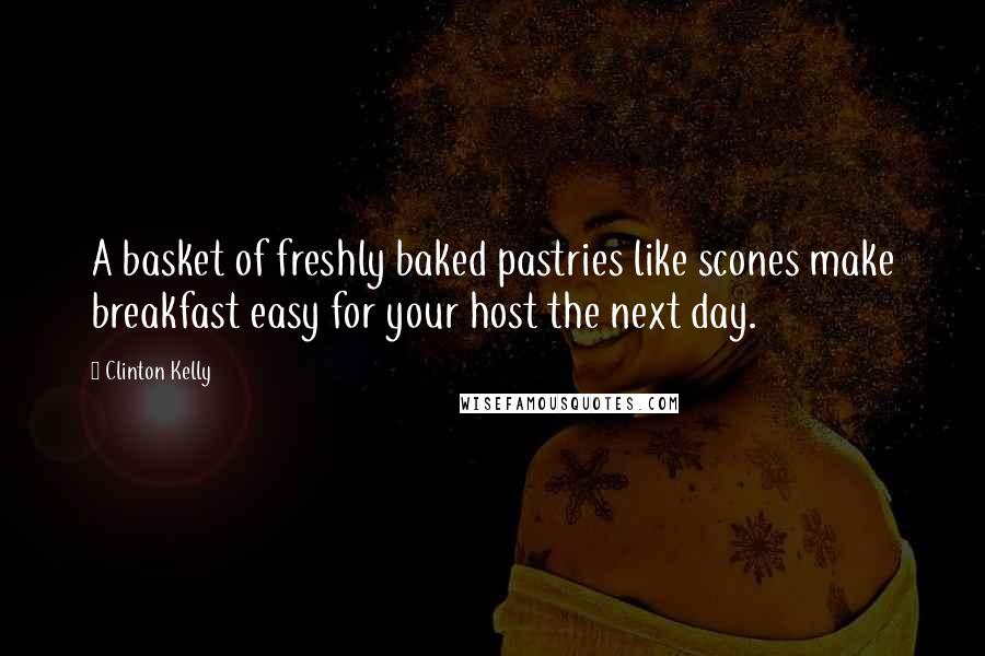Clinton Kelly Quotes: A basket of freshly baked pastries like scones make breakfast easy for your host the next day.