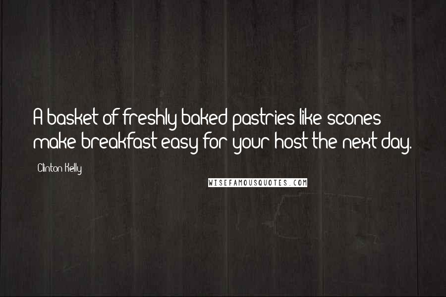 Clinton Kelly Quotes: A basket of freshly baked pastries like scones make breakfast easy for your host the next day.