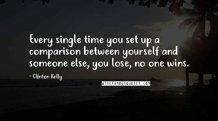 Clinton Kelly Quotes: Every single time you set up a comparison between yourself and someone else, you lose, no one wins.