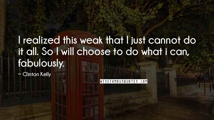 Clinton Kelly Quotes: I realized this weak that I just cannot do it all. So I will choose to do what i can, fabulously.