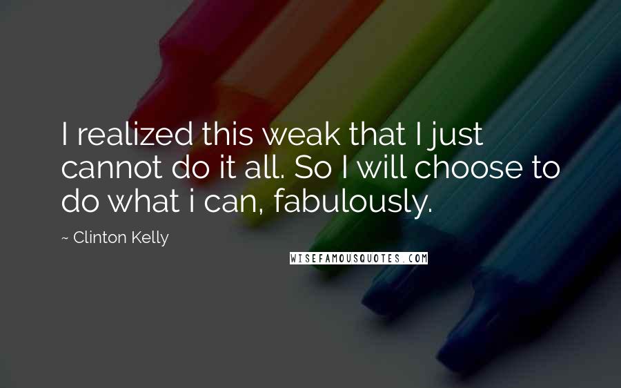 Clinton Kelly Quotes: I realized this weak that I just cannot do it all. So I will choose to do what i can, fabulously.