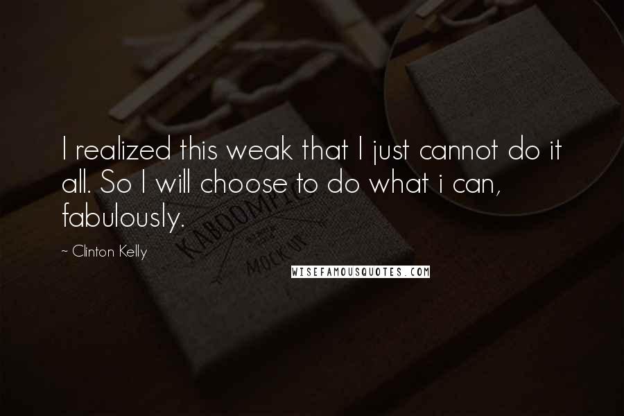 Clinton Kelly Quotes: I realized this weak that I just cannot do it all. So I will choose to do what i can, fabulously.