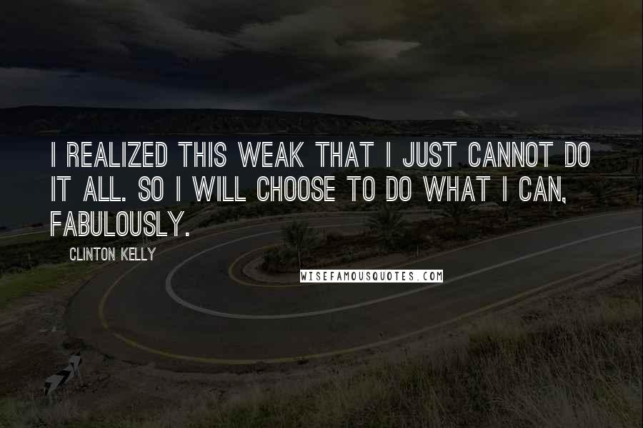 Clinton Kelly Quotes: I realized this weak that I just cannot do it all. So I will choose to do what i can, fabulously.