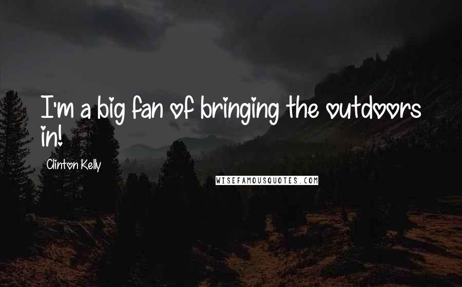Clinton Kelly Quotes: I'm a big fan of bringing the outdoors in!