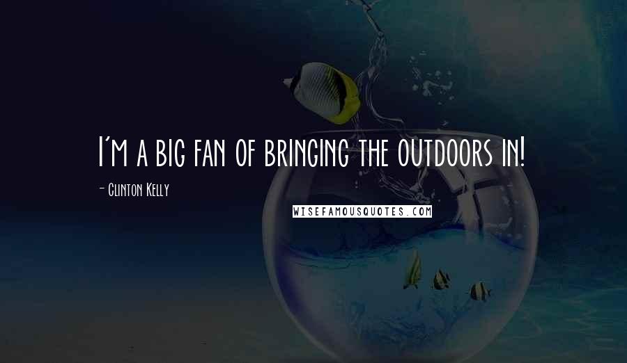 Clinton Kelly Quotes: I'm a big fan of bringing the outdoors in!