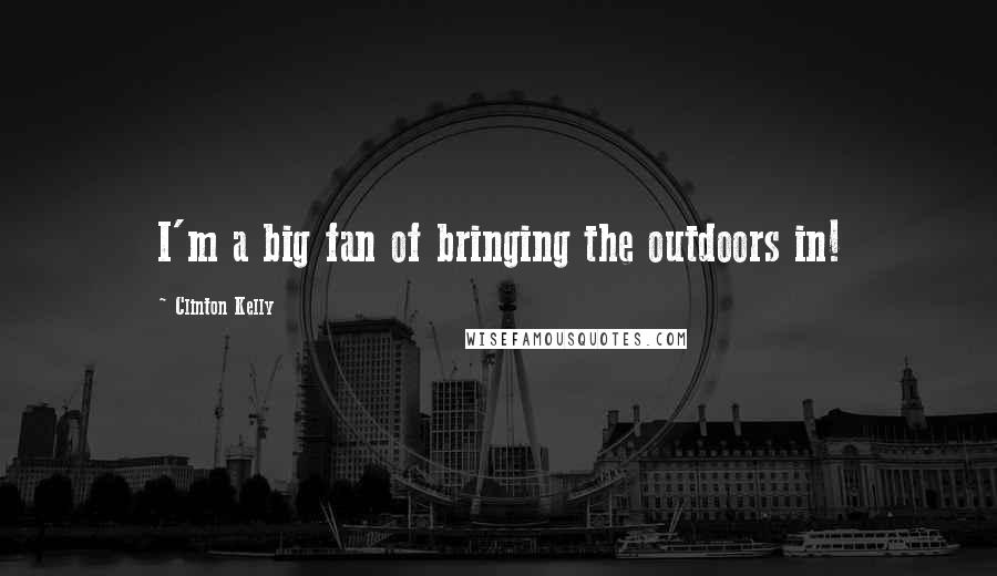 Clinton Kelly Quotes: I'm a big fan of bringing the outdoors in!