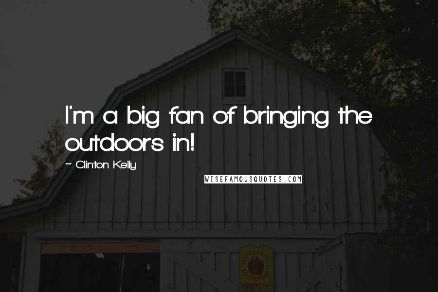Clinton Kelly Quotes: I'm a big fan of bringing the outdoors in!