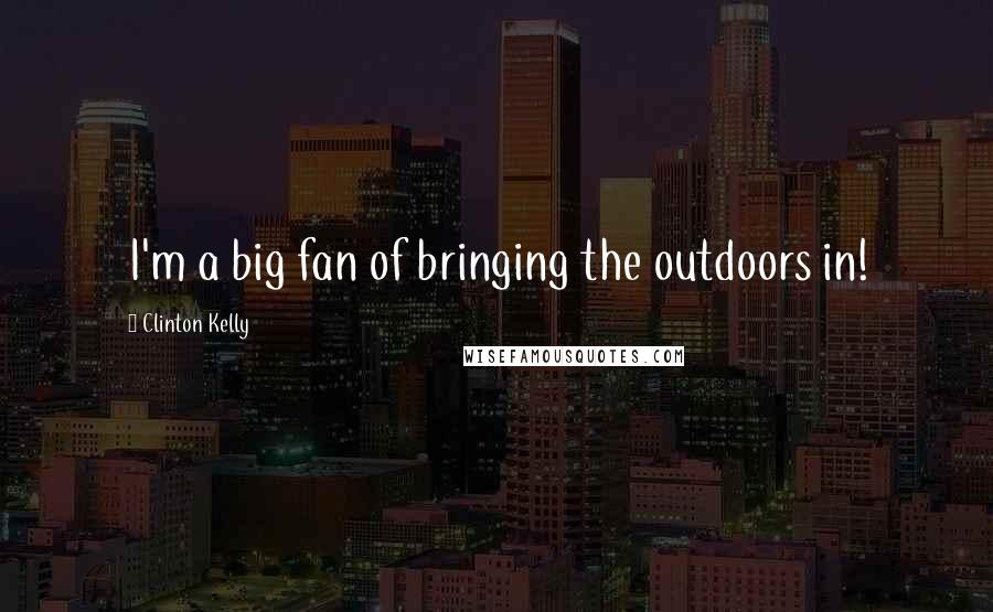 Clinton Kelly Quotes: I'm a big fan of bringing the outdoors in!
