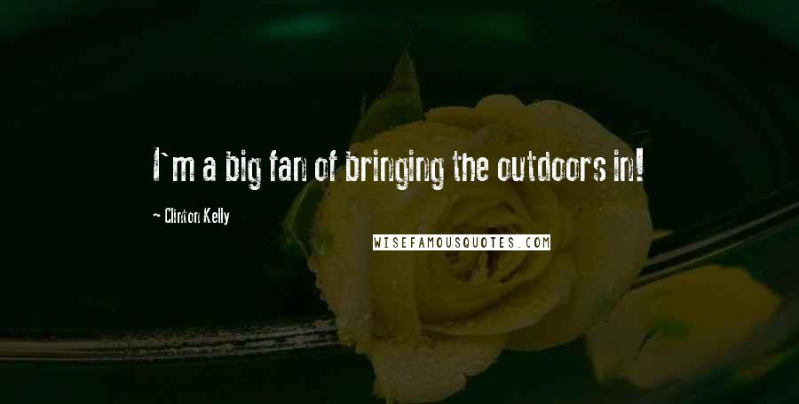 Clinton Kelly Quotes: I'm a big fan of bringing the outdoors in!