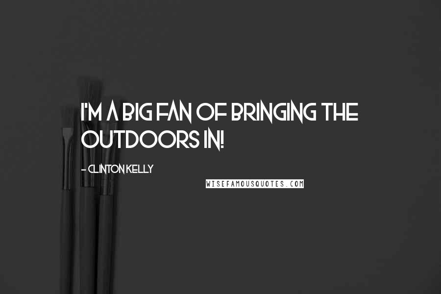 Clinton Kelly Quotes: I'm a big fan of bringing the outdoors in!