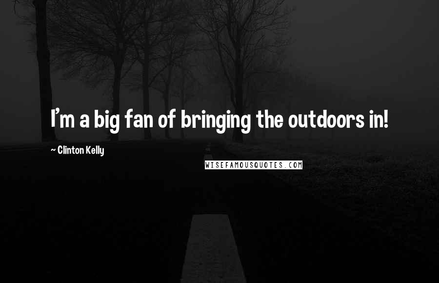 Clinton Kelly Quotes: I'm a big fan of bringing the outdoors in!
