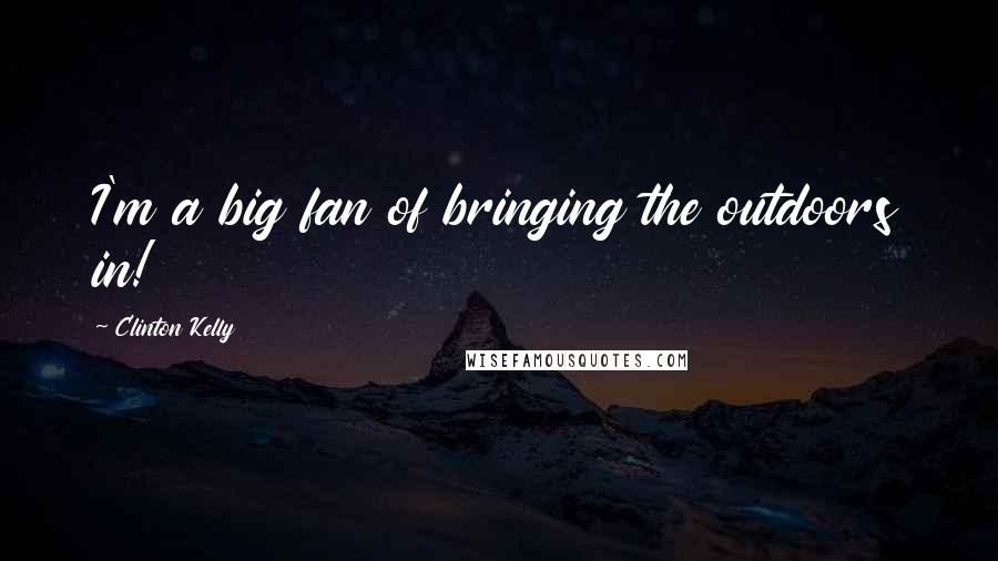 Clinton Kelly Quotes: I'm a big fan of bringing the outdoors in!