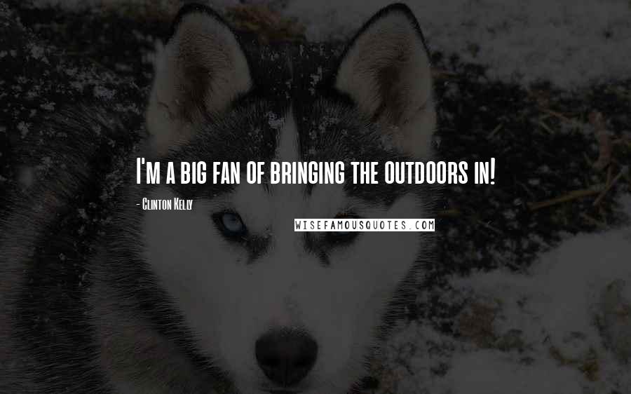 Clinton Kelly Quotes: I'm a big fan of bringing the outdoors in!