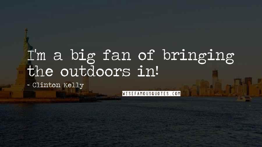 Clinton Kelly Quotes: I'm a big fan of bringing the outdoors in!