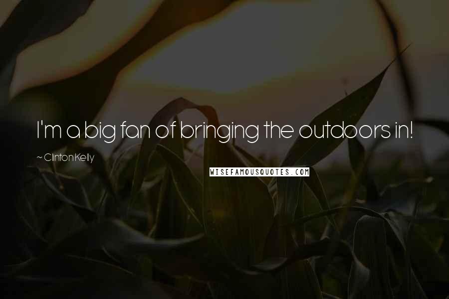 Clinton Kelly Quotes: I'm a big fan of bringing the outdoors in!