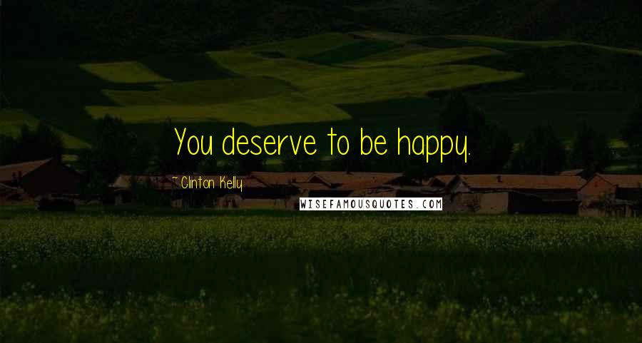 Clinton Kelly Quotes: You deserve to be happy.