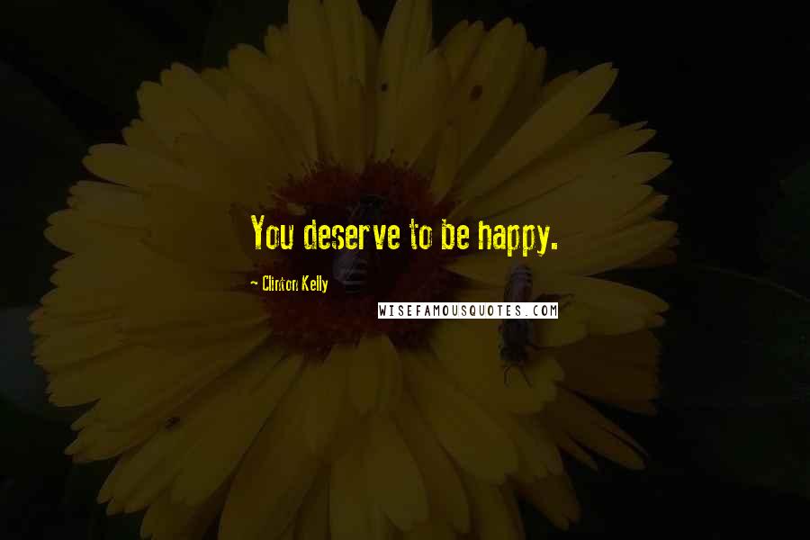 Clinton Kelly Quotes: You deserve to be happy.