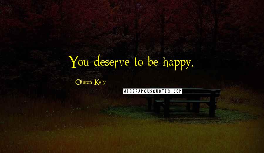 Clinton Kelly Quotes: You deserve to be happy.