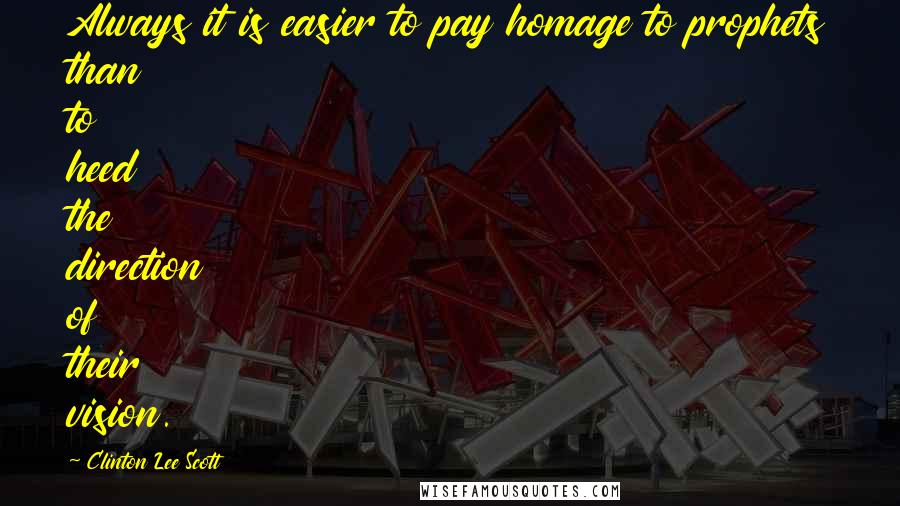 Clinton Lee Scott Quotes: Always it is easier to pay homage to prophets than to heed the direction of their vision.