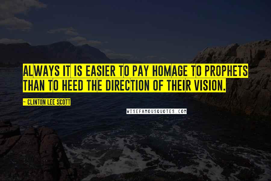 Clinton Lee Scott Quotes: Always it is easier to pay homage to prophets than to heed the direction of their vision.